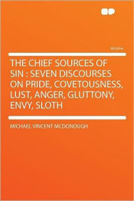 The Chief Sources of Sin: Seven Discourses on Pride, Covetousness, Lust, Anger, Gluttony, Envy, Sloth