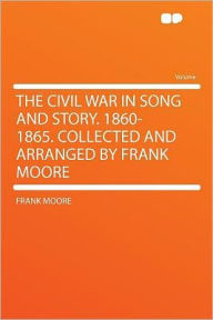 The Civil War in Song and Story. 1860-1865. Collected and Arranged by Frank Moore