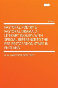 Pastoral Poetry & Pastoral Drama; a Literary Inquiry, With Special Reference to the Pre-Restoration Stage in England