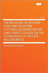 The Religions of Modern Syria and Palestine: Lectures Delivered Before Lake Forest College on the Foundation of the Late William Bross