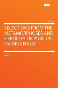 Selections From the Metamorphoses and Heroides of Publius Ovidius Naso