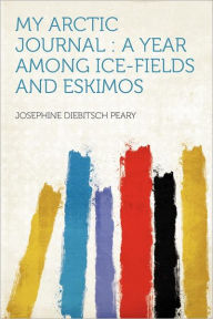 My Arctic Journal: a Year Among Ice-fields and Eskimos