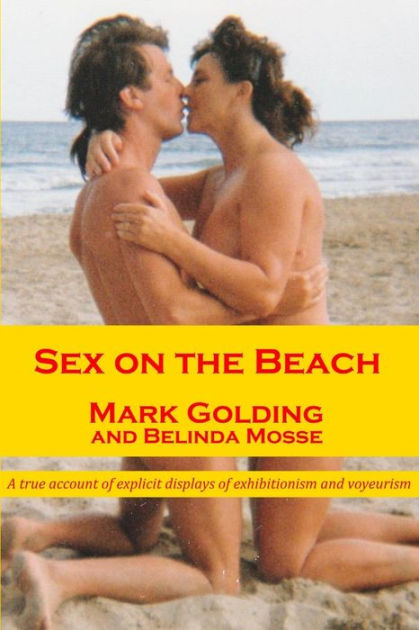 Sex on the Beach A true account of explicit displays of exhibitionism and voyeurism by Mark Golding, Belinda Mosse, Paperback Barnes and Noble®
