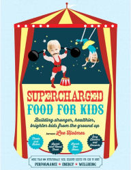 Supercharged Food for Kids: Building Stronger, Healthier, Brighter Kids from the Ground Up