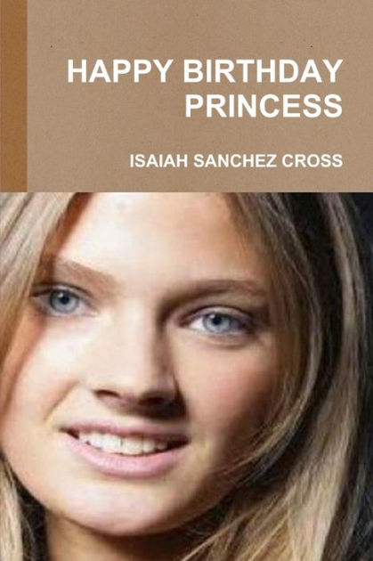 Happy Birthday Princess By Isaiah Sanchez Cross Paperback Barnes