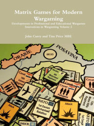 Title: Matrix Games for Modern Wargaming Developments in Professional and Educational Wargames Innovations in Wargaming Volume 2, Author: John Curry