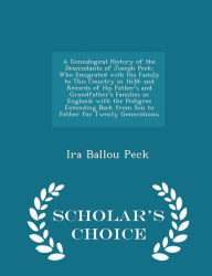 A Genealogical History of the Descendants of Joseph Peck: Who Emigrated with His Family to This Country in 1638; and Records of His Father's and Grandfather's Families in England; with the Pedigree Extending Back from Son to Father for Twenty Generation