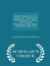 Spatial Databases for the Geology of the Northern Rocky Mountains, Idaho, Montana, and Washington: USGS Open-File Report 2005-1235 - Scholar's Choice Edition