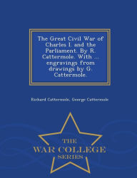 Title: The Great Civil War of Charles I. and the Parliament. by R. Cattermole. with ... Engravings from Drawings by G. Cattermole. - War College Series, Author: Richard Cattermole