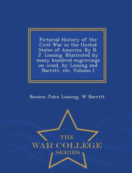 Title: Pictorial History of the Civil War in the United States of America. By B. J. Lossing. Illustrated by many hundred engravings on wood, by Lossing and Barritt, etc. Volume I - War College Series, Author: Benson John Lossing