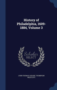 Title: History of Philadelphia, 1609-1884, Volume 3, Author: John Thomas Scharf