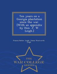 Title: Ten Years on a Georgia Plantation Since the War. [With an Appendix by Hon. J. W. Leigh.] - War College Series, Author: Frances Butler Leigh