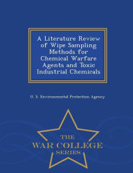 Title: A Literature Review of Wipe Sampling Methods for Chemical Warfare Agents and Toxic Industrial Chemicals - War College Series, Author: U S Environmental Protection Agency