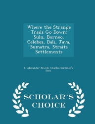 Where the Strange Trails Go Down; Sulu, Borneo, Celebes, Bali, Java, Sumatra, Straits Settlements - Scholar's Choice Edition