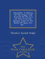 Alexander: A History Of The Origin And Growth Of The Art Of War From The Earliest Times To The Battle Of Ipsus, B.c. 301 ... - War College Series