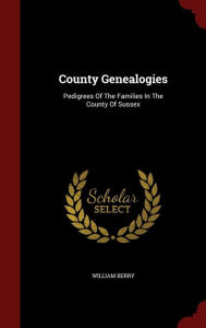 County Genealogies: Pedigrees Of The Families In The County Of Sussex