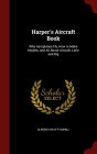 Harper's Aircraft Book: Why Aeroplanes Fly, How to Make Models, and All about Aircraft, Little and Big