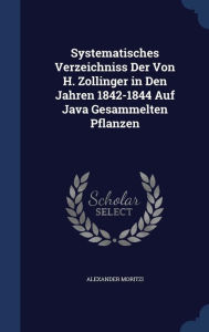 Systematisches Verzeichniss Der Von H. Zollinger in Den Jahren 1842-1844 Auf Java Gesammelten Pflanzen