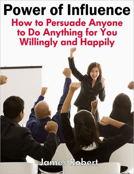 How To Convince Anyone To Do Anything Power of Influence: How to Persuade Anyone to Do Anything for You
