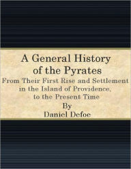 A General History of the Pyrates: From Their First Rise and Settlement in the Island of Providence, to the Present Time