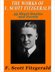 The Works of F. Scott Fitzgerald: 45 Short Stories and Novels