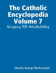 The Catholic Encyclopedia Volume 7: Gregory XII-Infallability
