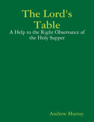 The Lord's Table: A Help to the Right Observance of the Holy Supper