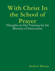 With Christ In the School of Prayer: Thoughts on Our Training for the Ministry of Intercession