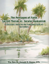 The Pentagon of Faith: Sacred Theism vs. Secular Humanism: A Christian's Need for the Traditional Faith of Our Fathers