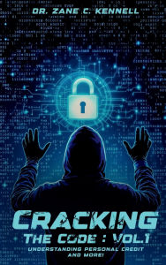 Title: CRACKING THE CODE: VOL 1:UNDERSTANDING PERSONAL CREDIT AND MORE!, Author: Dr. Zane C. Kennell