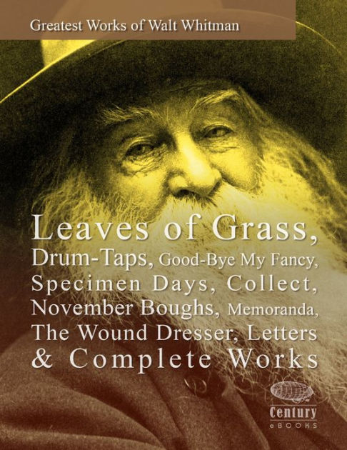 Greatest Works Of Walt Whitman Leaves Gr Drum Taps Good Bye My Fancy Specimen Days Collect November Boughs Memoranda The Wound Dresser Letters Complete By Nook Book Ebook Greatest Works Of Walt Whitman Leaves