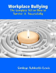 Workplace Bullying: The Complete 101 on How to Survive it Successfully
