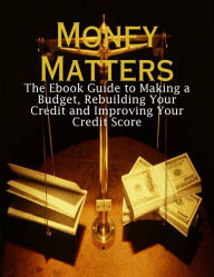 Money Matters - The Ebook Guide to Making a Budget, Rebuilding Your Credit and Improving Your Credit Score