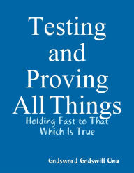Testing and Proving All Things: Holding Fast to That Which Is True