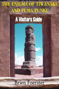 Title: The Enigma Of Tiwanaku And Puma Punku: A Visitor's Guide, Author: Brien Foerster