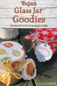 Vegan Glass Jar Goodies: Ten Delicious Gifts You Can Make At Home