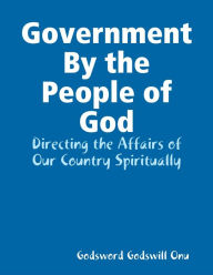 Government By the People of God: Directing the Affairs of Our Country Spiritually