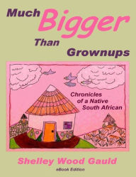 Much Bigger Than Grownups: Chronicles of a Native South African