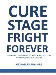 Title: Cure Stage Fright Forever, Author: Michael Darbyshire