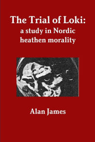 Title: The Trial of Loki: a study in Nordic heathen morality, Author: Alan James