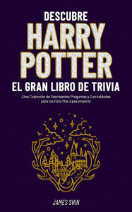 Title: Descubre Harry Potter El Gran Libro de Trivia: ¡Una Colección de Fascinantes Preguntas y Curiosidades para los Fans!, Author: James Shin