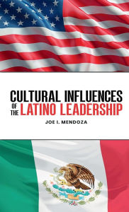 Title: Cultural Influences of the Latino Leadership, Author: Joe I. Mendoza