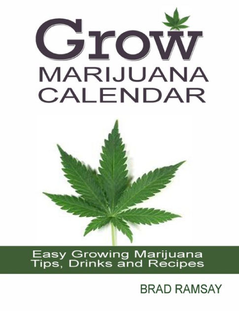 Grow Marijuana Calendar: Easy Growing Marijuana Tips, Drinks & Recipes ...