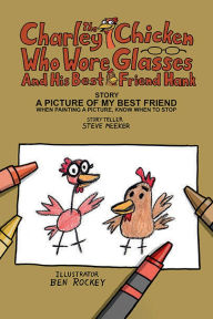 Title: Charley The Chicken Who Wore Glasses And His Best Friend Hank.: A Picture Of My Best Friend When Painting A Picture, Know When To Stop, Author: Steven F. Meeker