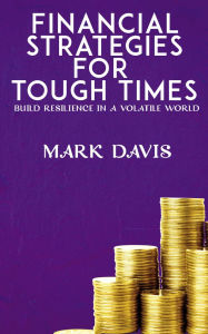 Title: Financial Strategies for Tough Times - Build Resilience in a Volatile World, Author: Mark Davis