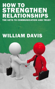 Title: How to Strengthen Relationships - The Keys to Communication and Trust, Author: William Davis