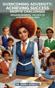 Title: Overcoming Adversity: Achieving Success Despite Challenges:, Author: Dr. Debra Windley