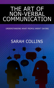 Title: The Art of Non-Verbal Communication - Understanding What People Aren't Saying, Author: Sarah Collins