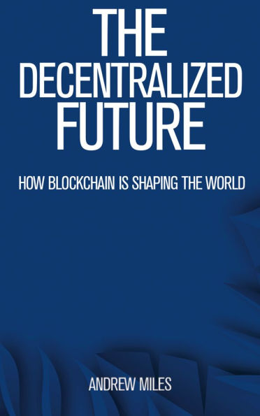 The Decentralized Future - How Blockchain is Shaping the World