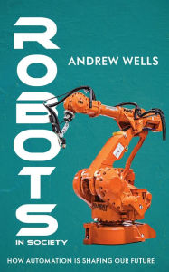 Title: Robots in Society - How Automation is Shaping Our Future, Author: Andrew Wells